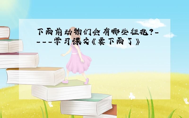 下雨前动物们会有哪些征兆?----学习课文《要下雨了》