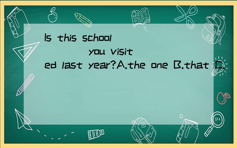 Is this school ___ you visited last year?A.the one B.that C.