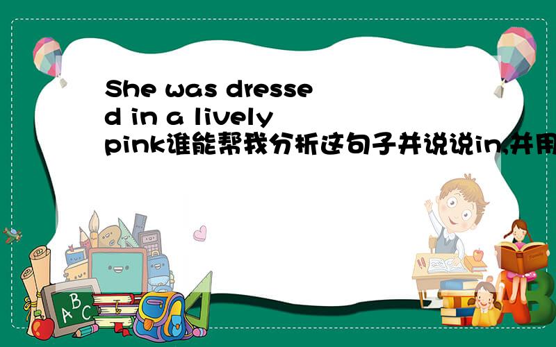 She was dressed in a lively pink谁能帮我分析这句子并说说in,并用同样的方法举例