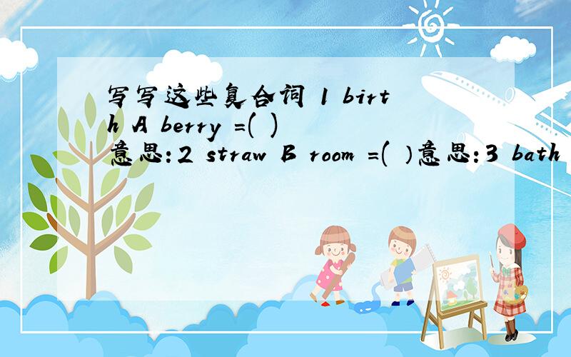 写写这些复合词 1 birth A berry =( )意思：2 straw B room =( ）意思：3 bath