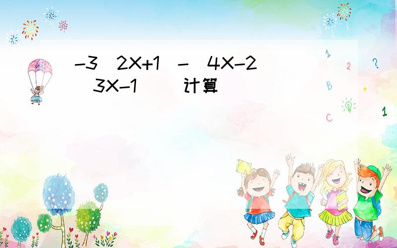 -3(2X+1)-[4X-2(3X-1)] 计算