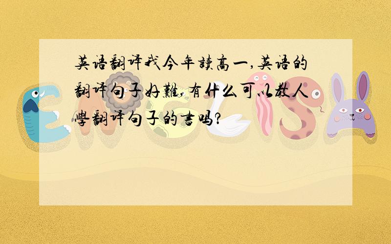 英语翻译我今年读高一,英语的翻译句子好难,有什么可以教人学翻译句子的书吗?