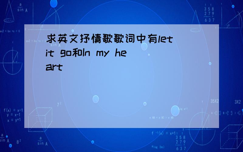 求英文抒情歌歌词中有let it go和In my heart