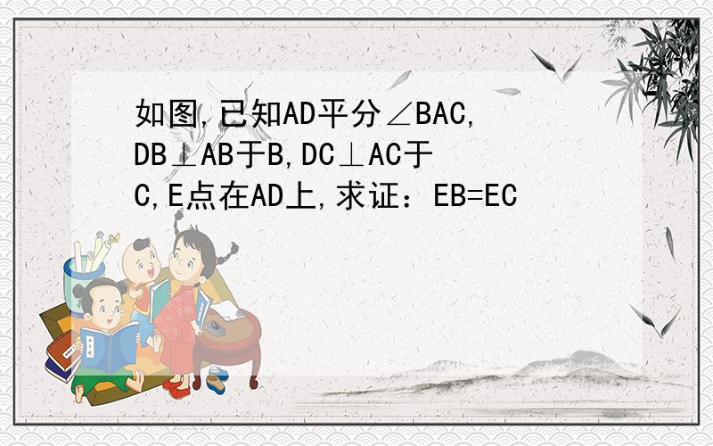 如图,已知AD平分∠BAC,DB⊥AB于B,DC⊥AC于C,E点在AD上,求证：EB=EC