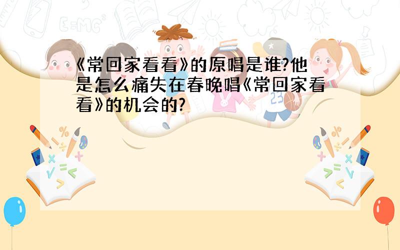 《常回家看看》的原唱是谁?他是怎么痛失在春晚唱《常回家看看》的机会的?