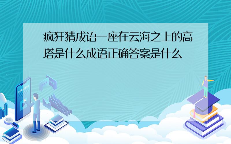 疯狂猜成语一座在云海之上的高塔是什么成语正确答案是什么