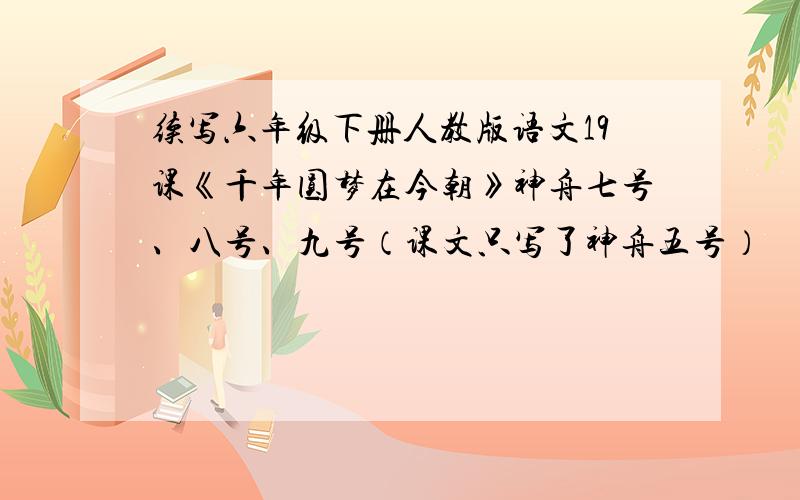 续写六年级下册人教版语文19课《千年圆梦在今朝》神舟七号、八号、九号（课文只写了神舟五号）