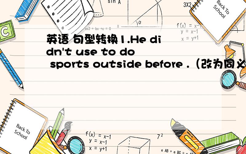 英语 句型转换1.He didn't use to do sports outside before .（改为同义句）H