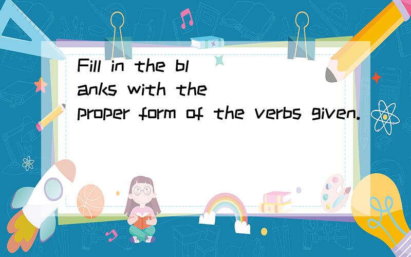 Fill in the blanks with the proper form of the verbs given.