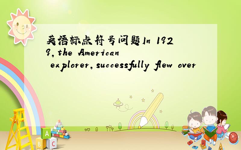 英语标点符号问题In 1929,the American explorer,successfully flew over