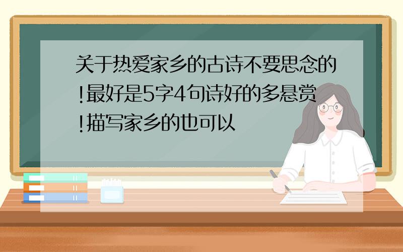 关于热爱家乡的古诗不要思念的!最好是5字4句诗好的多悬赏!描写家乡的也可以