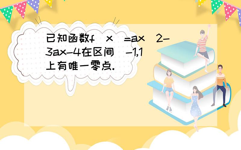 已知函数f(x)=ax^2-3ax-4在区间（-1,1）上有唯一零点.