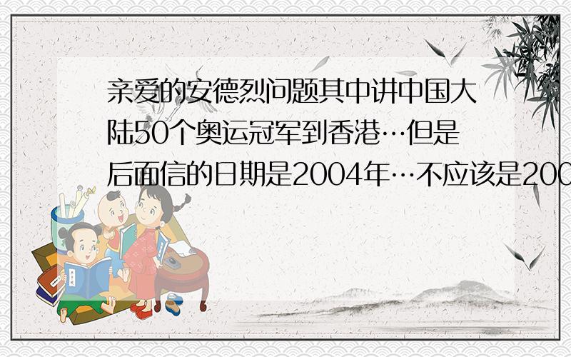 亲爱的安德烈问题其中讲中国大陆50个奥运冠军到香港…但是后面信的日期是2004年…不应该是2008年吗?为什么书会这样写