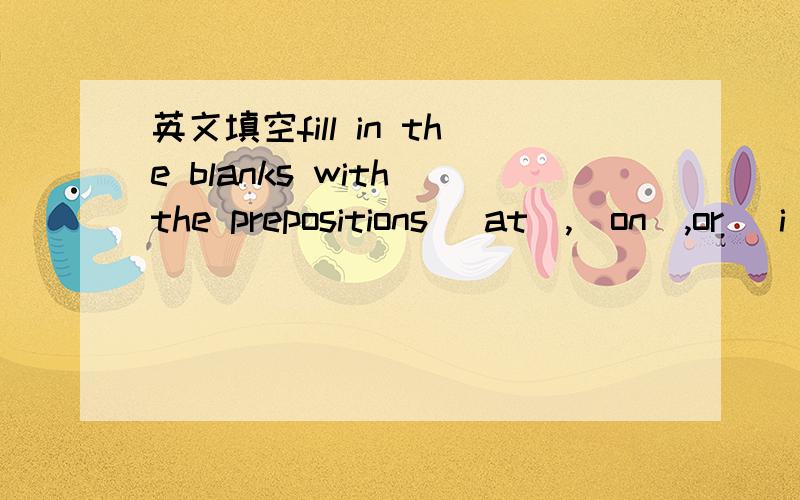 英文填空fill in the blanks with the prepositions (at),(on),or (i