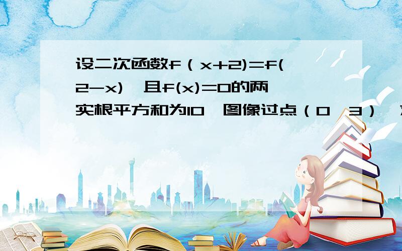 设二次函数f（x+2)=f(2-x),且f(x)=0的两实根平方和为10,图像过点（0,3）,求f(x)的解析式.