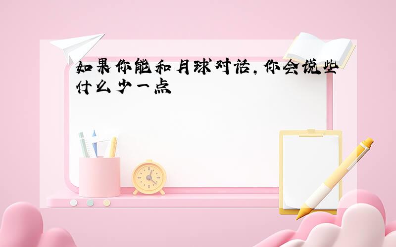 如果你能和月球对话,你会说些什么少一点