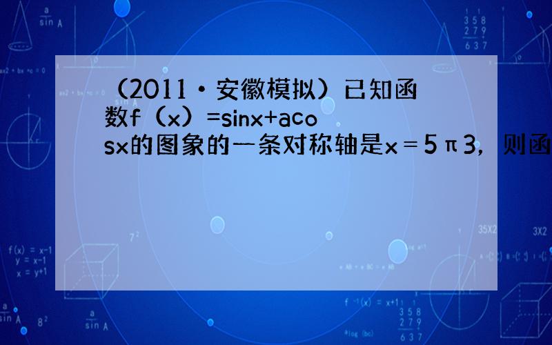 （2011•安徽模拟）已知函数f（x）=sinx+acosx的图象的一条对称轴是x＝5π3，则函数g（x）=asinx+