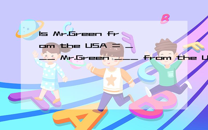 Is Mr.Green from the USA = ___ Mr.Green ___ from the USA