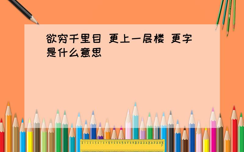 欲穷千里目 更上一层楼 更字是什么意思