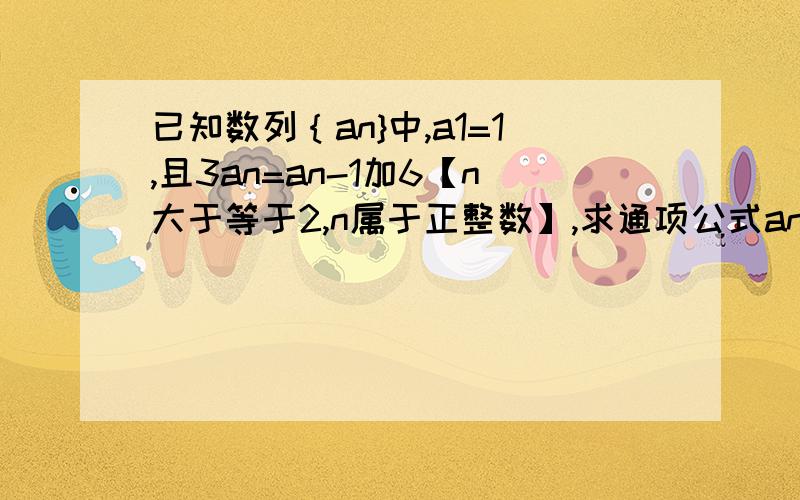 已知数列｛an}中,a1=1,且3an=an-1加6【n大于等于2,n属于正整数】,求通项公式an.