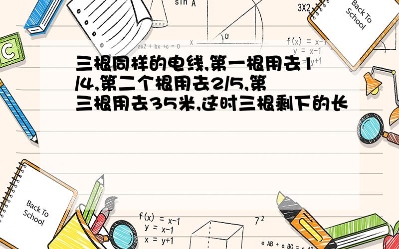 三根同样的电线,第一根用去1/4,第二个根用去2/5,第三根用去35米,这时三根剩下的长