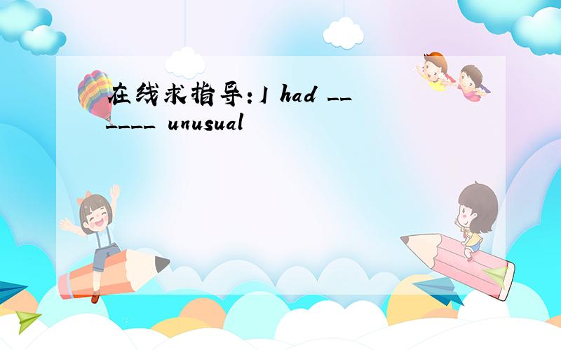 在线求指导：I had ______ unusual