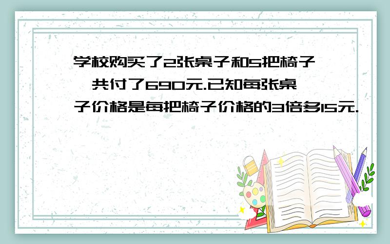 学校购买了2张桌子和5把椅子,共付了690元.已知每张桌子价格是每把椅子价格的3倍多15元.