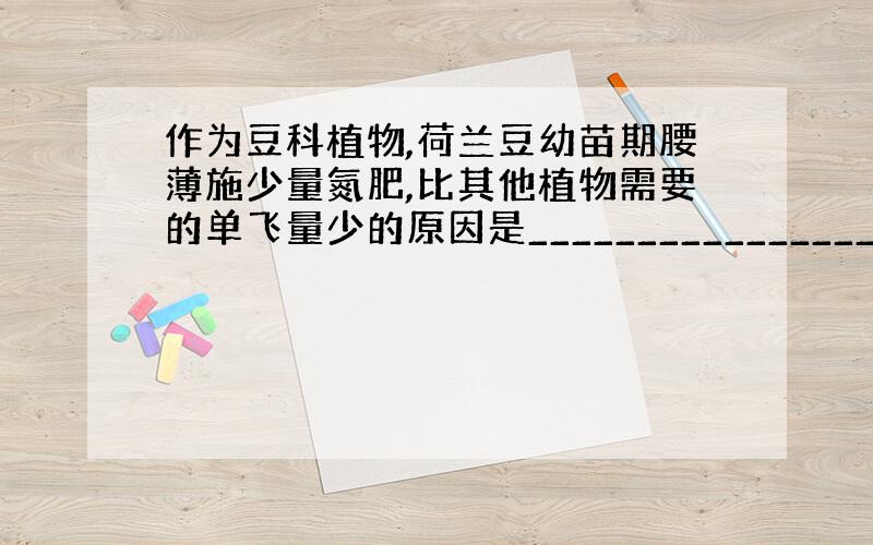 作为豆科植物,荷兰豆幼苗期腰薄施少量氮肥,比其他植物需要的单飞量少的原因是_______________________