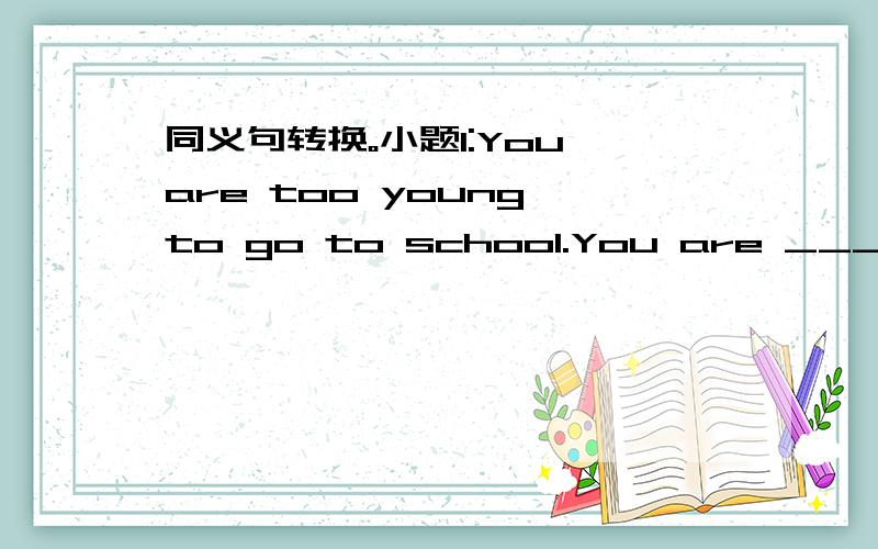 同义句转换。小题1:You are too young to go to school.You are ____ ___