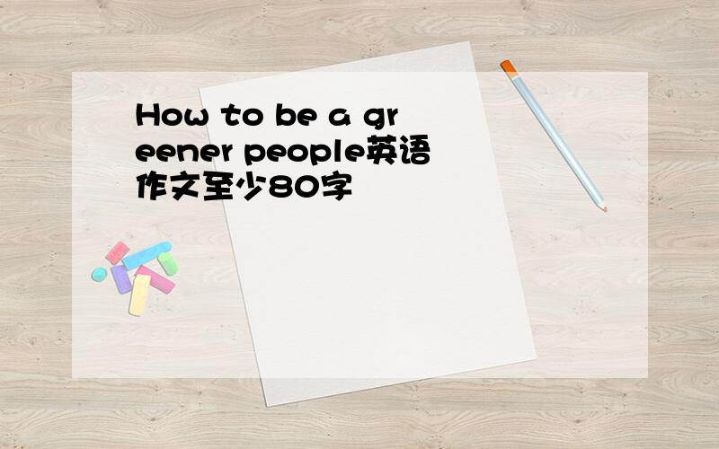 How to be a greener people英语作文至少80字