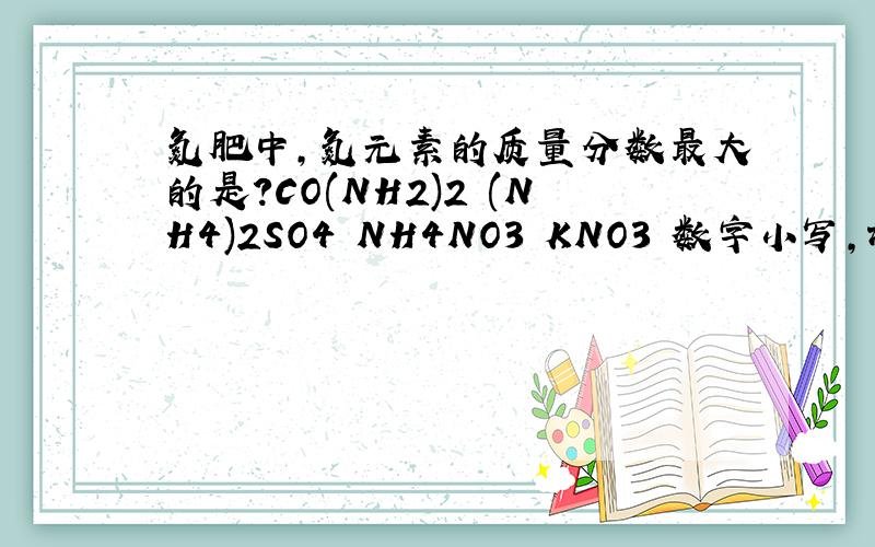 氮肥中,氮元素的质量分数最大的是?CO(NH2)2 (NH4)2SO4 NH4NO3 KNO3 数字小写,谢谢!