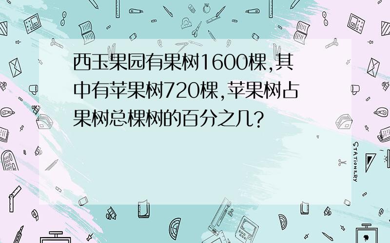 西玉果园有果树1600棵,其中有苹果树720棵,苹果树占果树总棵树的百分之几?