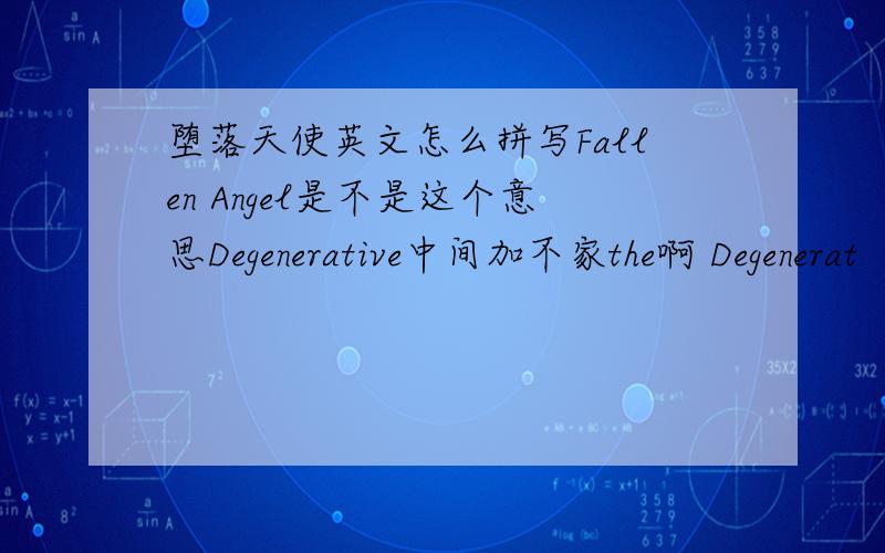 堕落天使英文怎么拼写Fallen Angel是不是这个意思Degenerative中间加不家the啊 Degenerat