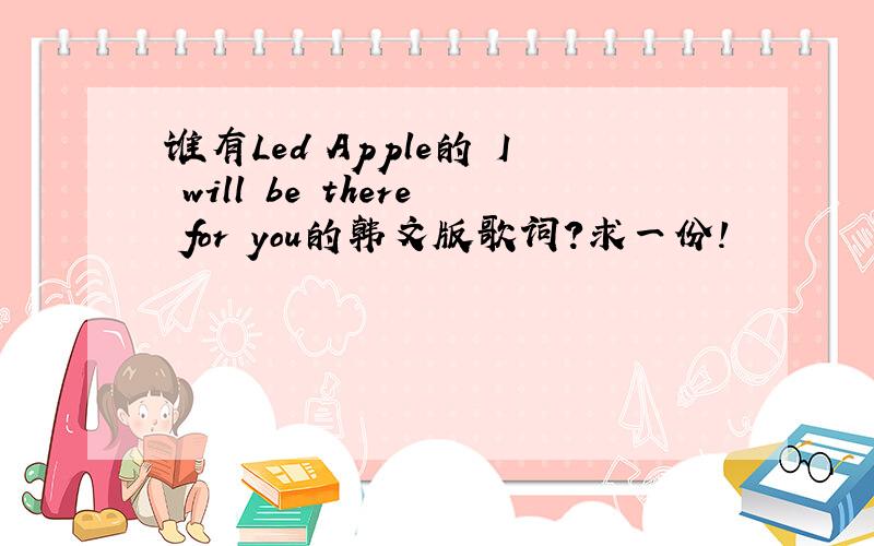 谁有Led Apple的 I will be there for you的韩文版歌词?求一份!