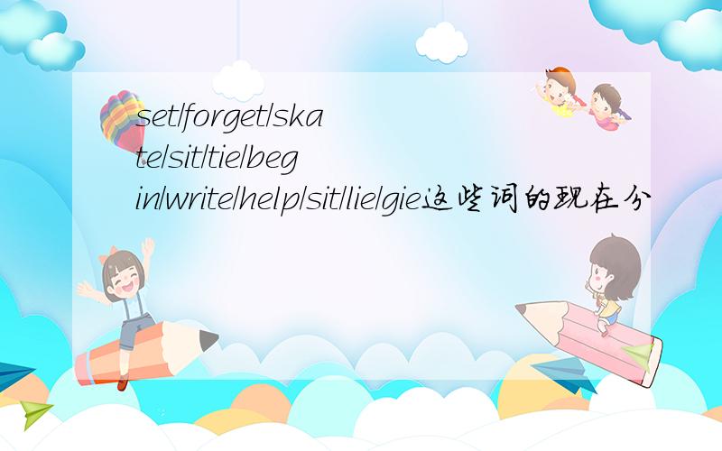 set/forget/skate/sit/tie/begin/write/help/sit/lie/gie这些词的现在分