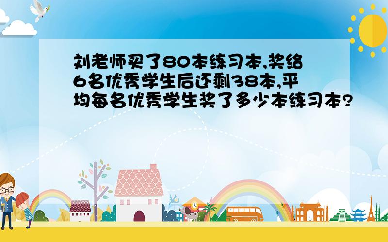 刘老师买了80本练习本,奖给6名优秀学生后还剩38本,平均每名优秀学生奖了多少本练习本?