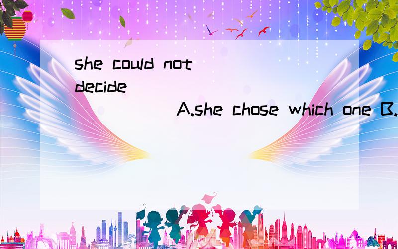 she could not decide_____________ A.she chose which one B.to