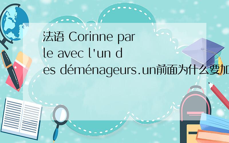 法语 Corinne parle avec l'un des déménageurs.un前面为什么要加定冠词le