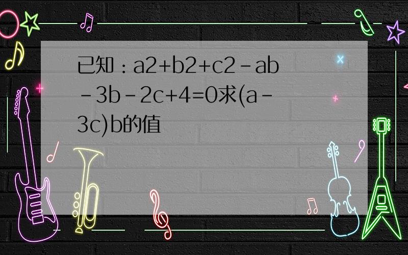 已知：a2+b2+c2-ab-3b-2c+4=0求(a-3c)b的值