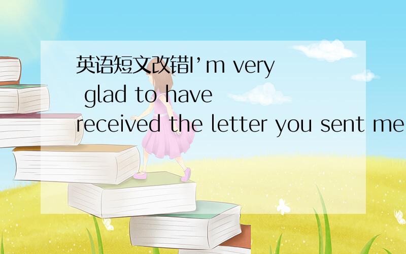 英语短文改错I’m very glad to have received the letter you sent me