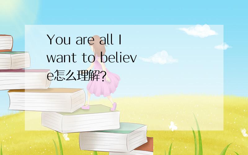 You are all I want to believe怎么理解?