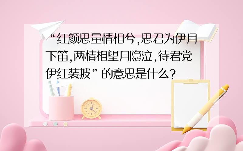 “红颜思量情相兮,思君为伊月下笛,两情相望月隐泣,待君党伊红装披”的意思是什么?