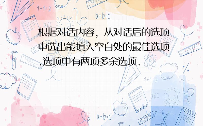 根据对话内容，从对话后的选项中选出能填入空白处的最佳选项.选项中有两项多余选项.