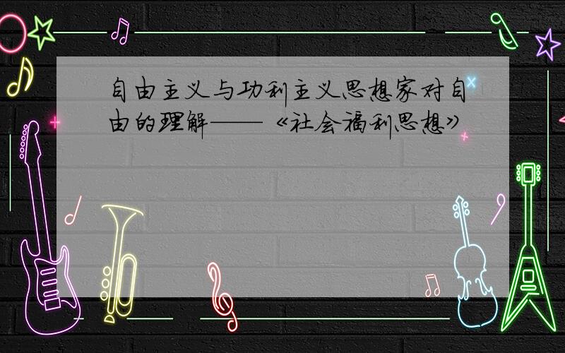 自由主义与功利主义思想家对自由的理解——《社会福利思想》