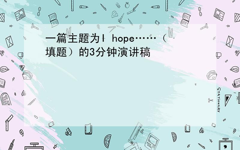 一篇主题为I hope……（填题）的3分钟演讲稿