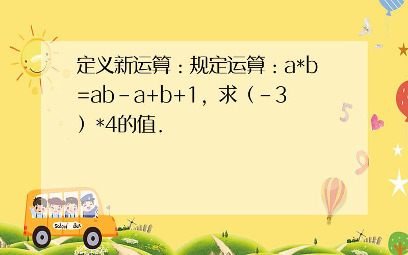 定义新运算：规定运算：a*b=ab-a+b+1，求（-3）*4的值．