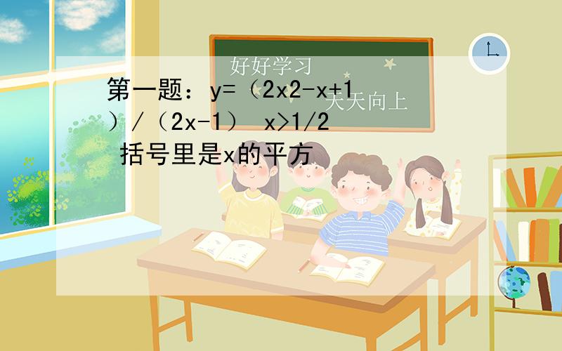 第一题：y=（2x2-x+1）/（2x-1） x>1/2 括号里是x的平方