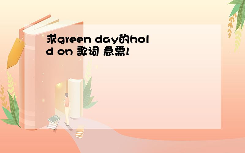 求green day的hold on 歌词 急需!