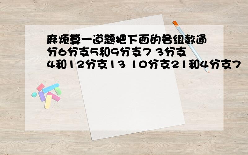 麻烦算一道题把下面的各组数通分6分支5和9分支7 3分支4和12分支13 10分支21和4分支7