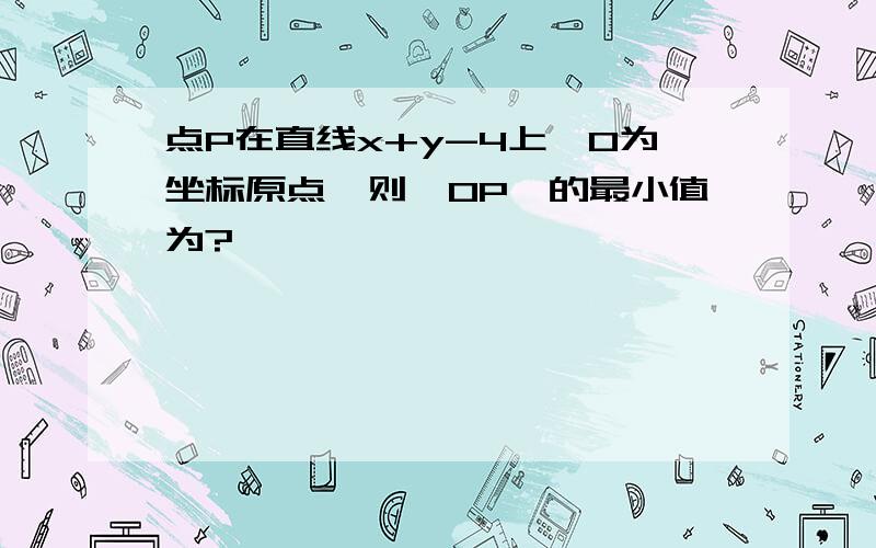 点P在直线x+y-4上,O为坐标原点,则〔OP〕的最小值为?